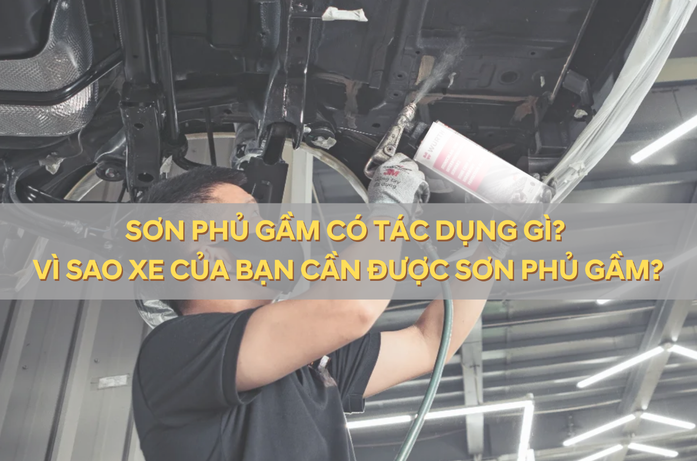 SƠN PHỦ GẦM CÓ TÁC DỤNG GÌ? TẠI SAO XE CỦA BẠN CẦN ĐƯỢC SƠN PHỦ GẦM?